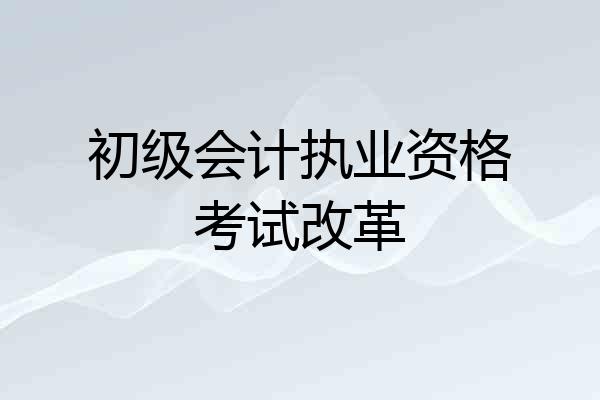 初级会计执业资格考试改革