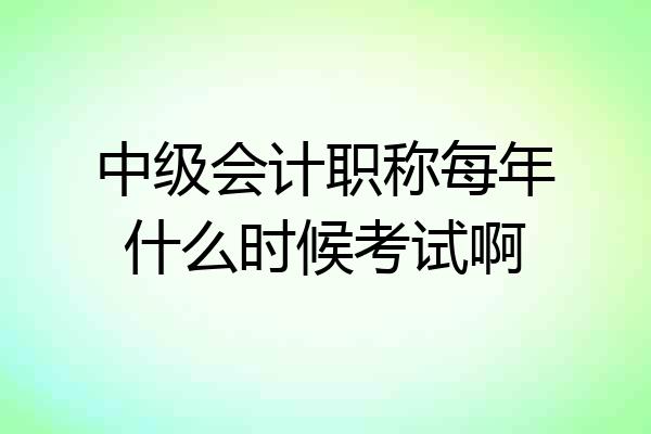 中级会计职称每年什么时候考试啊
