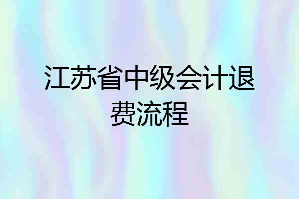 江苏省中级会计退费流程