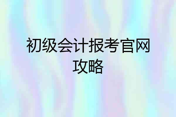 初级会计报考官网攻略