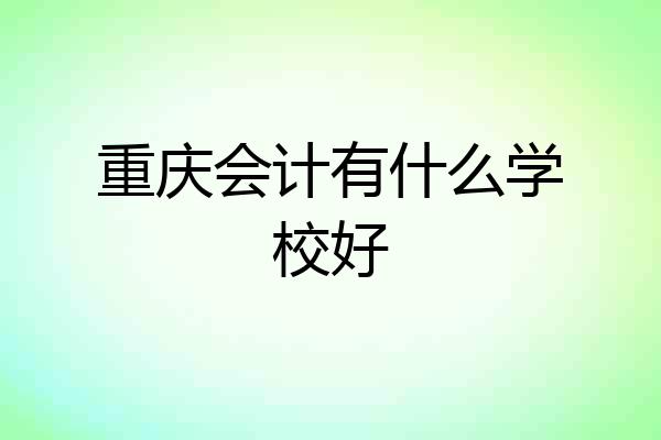 重庆会计有什么学校好