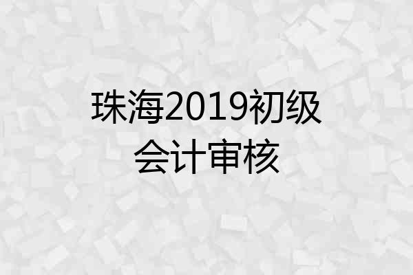 珠海2019初级会计审核