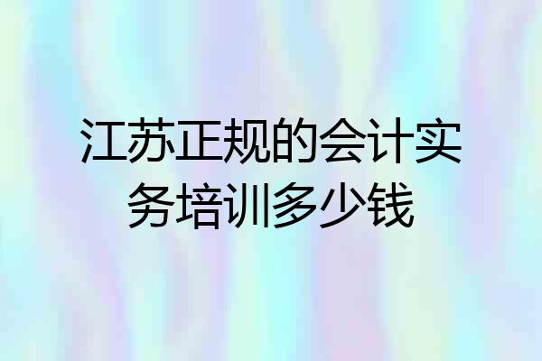 江苏正规的会计实务培训多少钱