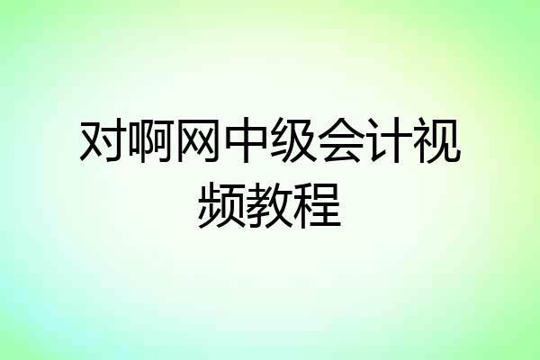 对啊网中级会计视频教程
