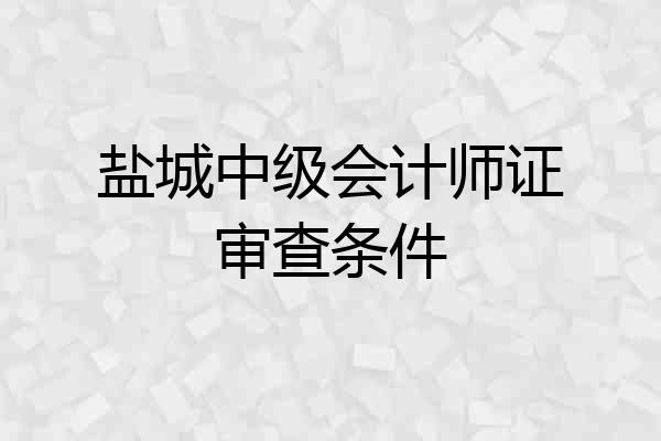 盐城中级会计师证审查条件