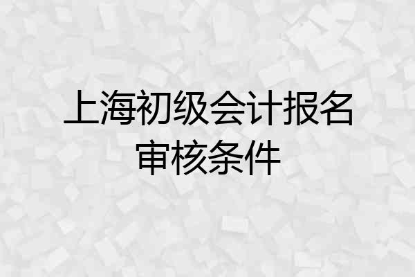 上海初级会计报名审核条件