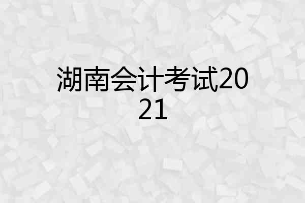 湖南会计考试2021