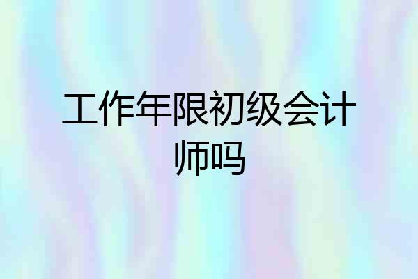 工作年限初级会计师吗