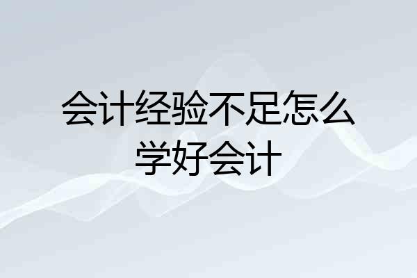 会计经验不足怎么学好会计