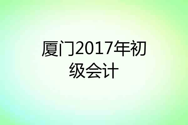 厦门2017年初级会计