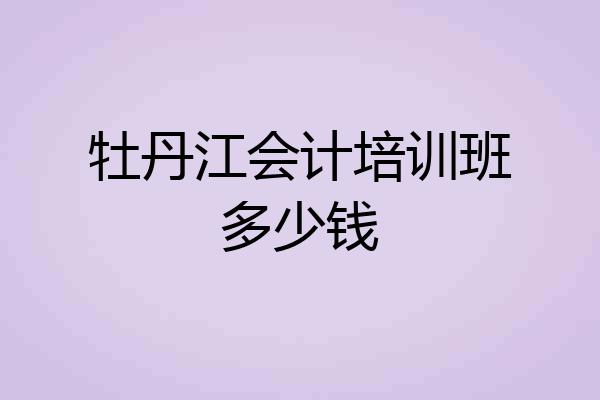 牡丹江会计培训班多少钱