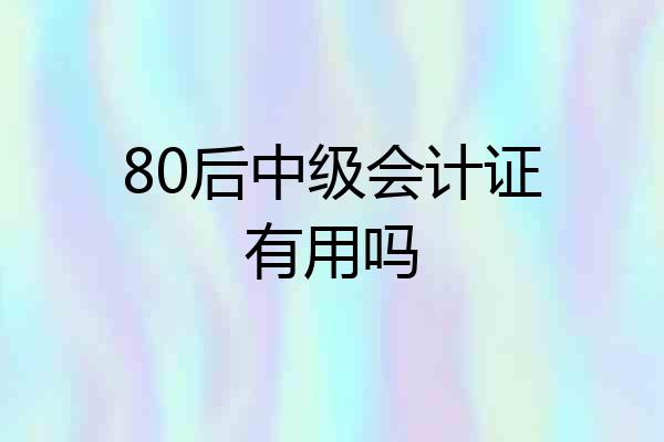 80后中级会计证有用吗