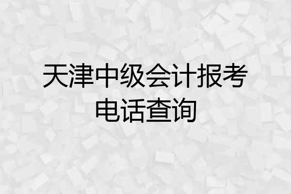 天津中级会计报考电话查询