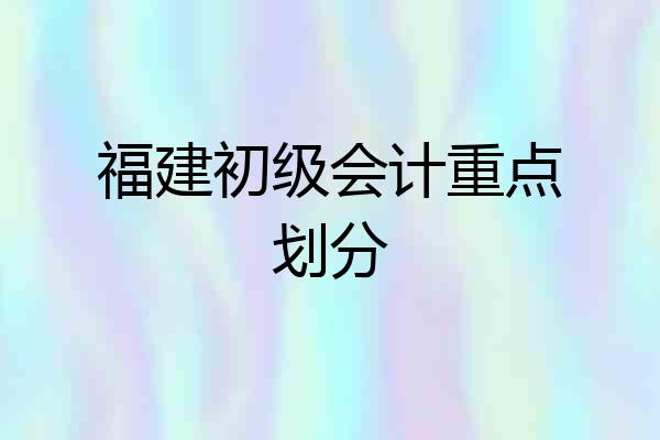 福建初级会计重点划分
