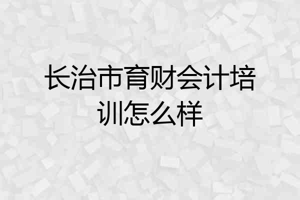 长治市育财会计培训怎么样
