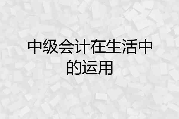 中级会计在生活中的运用