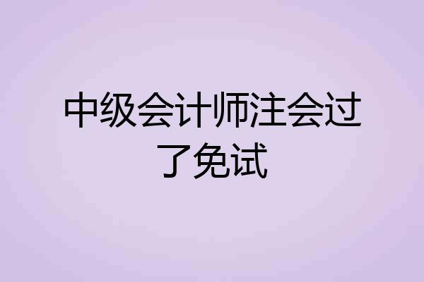 中级会计师注会过了免试