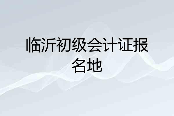 临沂初级会计证报名地