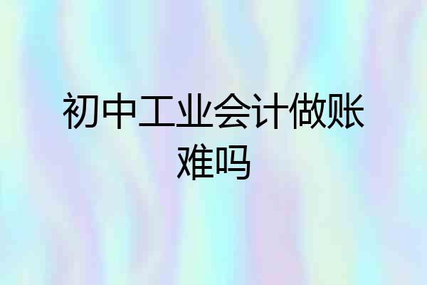初中工业会计做账难吗