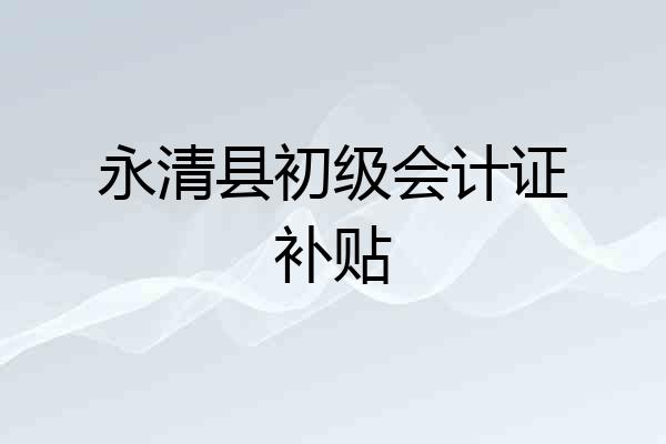 永清县初级会计证补贴