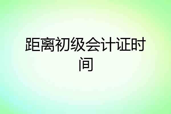 距离初级会计证时间