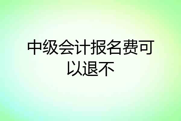 中级会计报名费可以退不