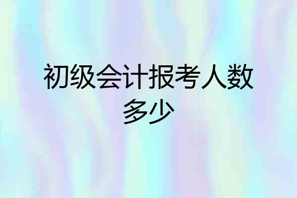 初级会计报考人数多少