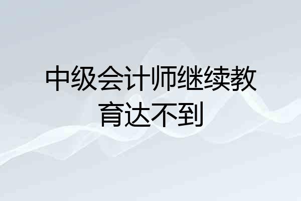 中级会计师继续教育达不到