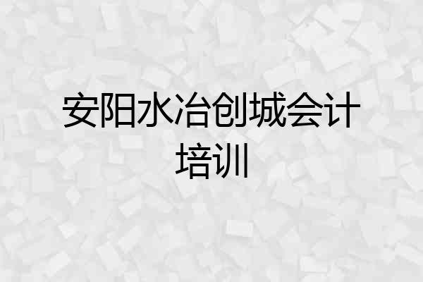 安阳水冶创城会计培训