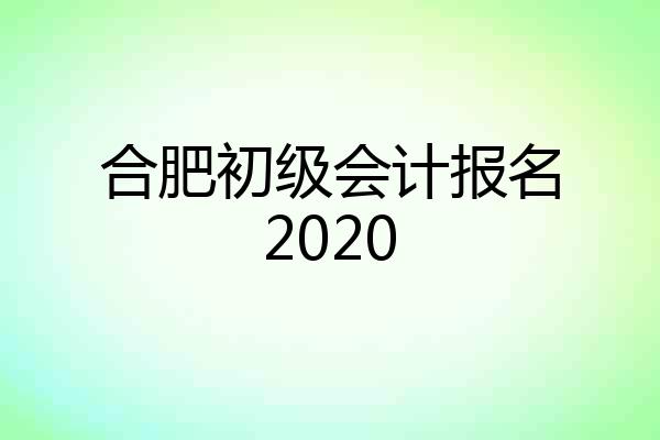 合肥初级会计报名2020