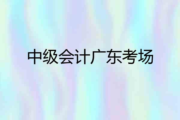 中级会计广东考场