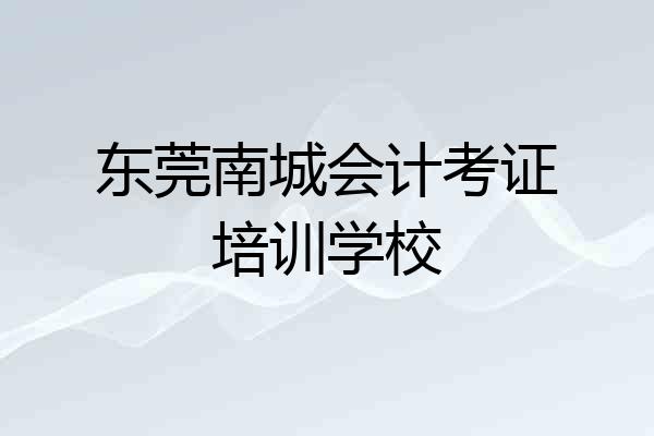 东莞南城会计考证培训学校