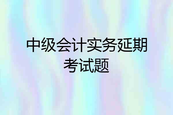 中级会计实务延期考试题