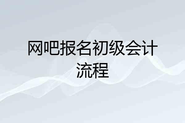 网吧报名初级会计流程