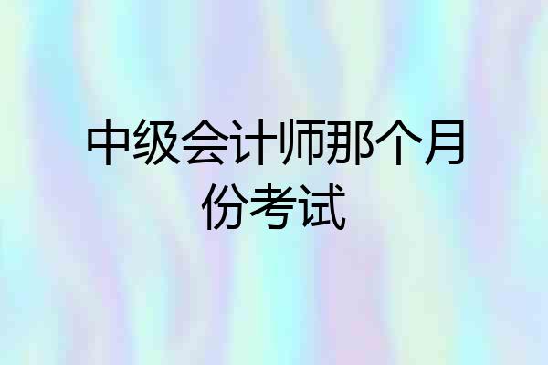 中级会计师那个月份考试