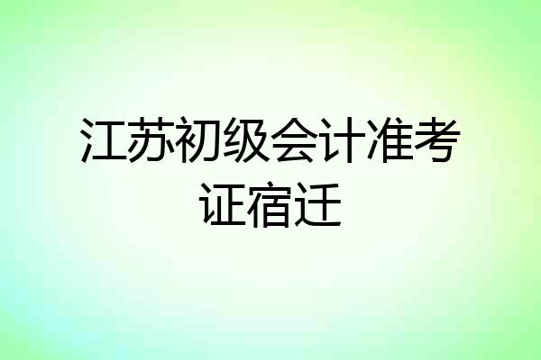 江苏初级会计准考证宿迁