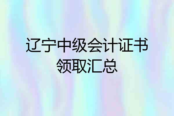 辽宁中级会计证书领取汇总