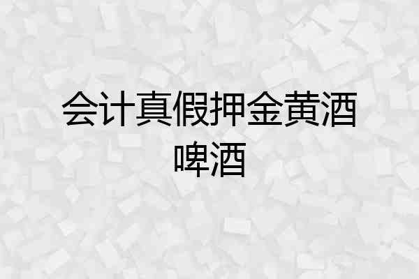 会计真假押金黄酒啤酒
