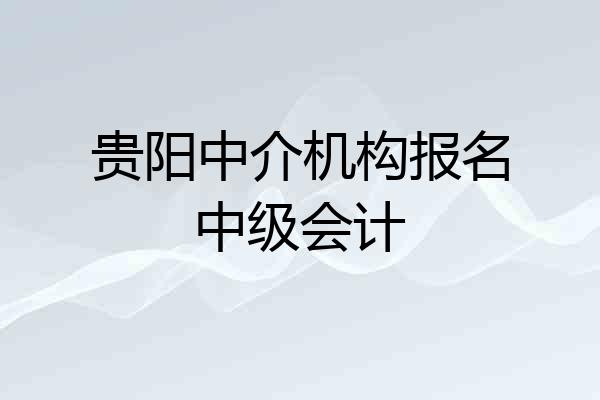 贵阳中介机构报名中级会计