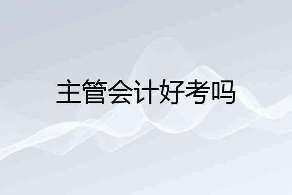 主管会计好考吗