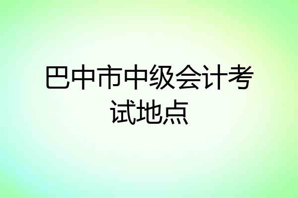 巴中市中级会计考试地点