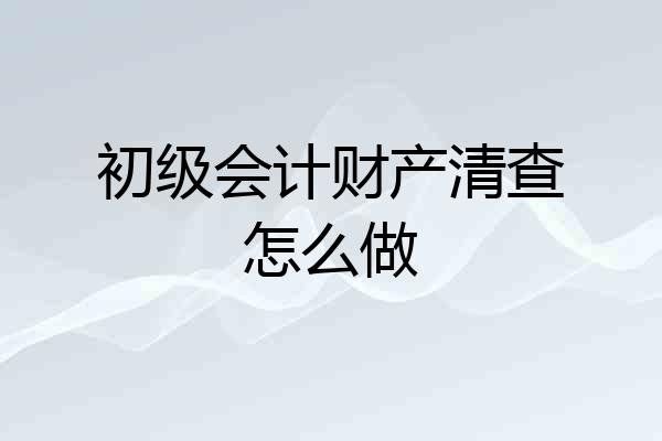 初级会计财产清查怎么做