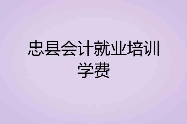 忠县会计就业培训学费