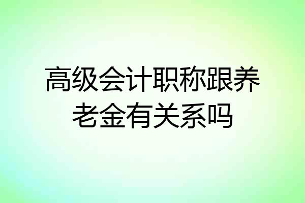 高级会计职称跟养老金有关系吗