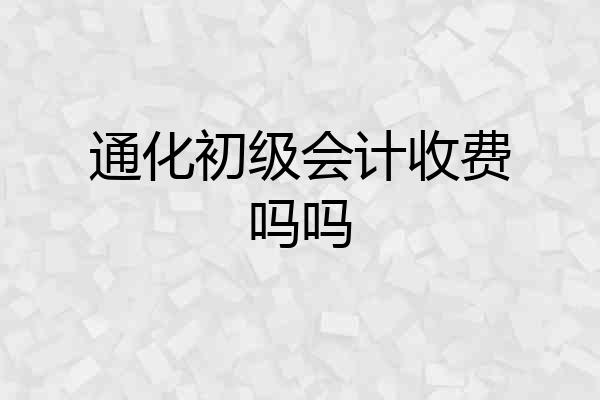 通化初级会计收费吗吗
