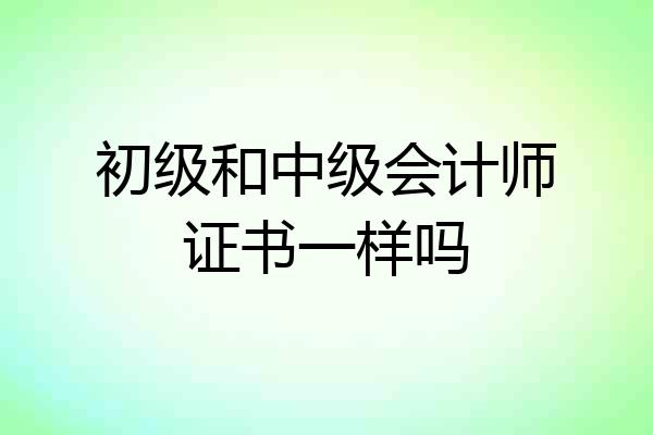 初级和中级会计师证书一样吗