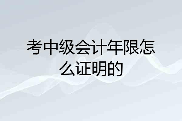 考中级会计年限怎么证明的