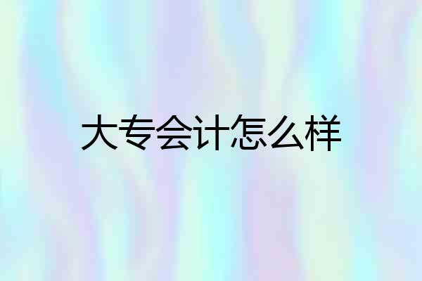 大专会计怎么样