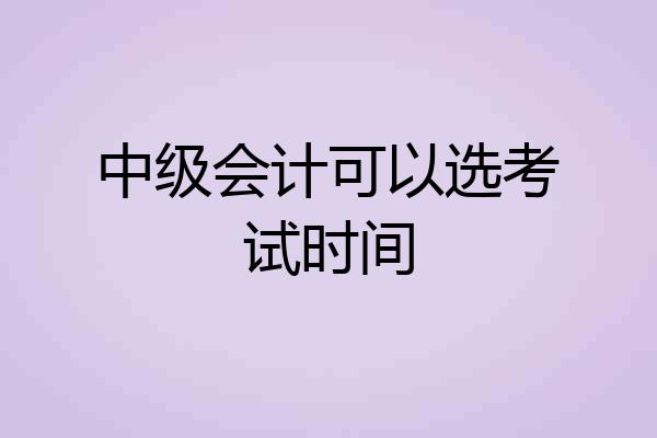 中级会计可以选考试时间