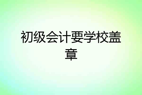 初级会计要学校盖章